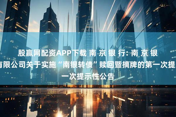 股赢网配资APP下载 南 京 银 行: 南 京 银 行股份有限公司关于实施“南银转债”赎回暨摘牌的第一次提示性公告
