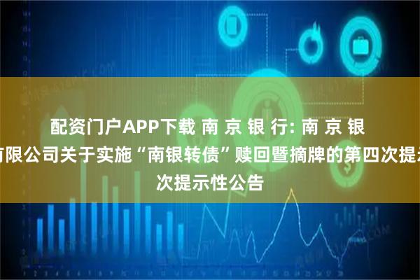 配资门户APP下载 南 京 银 行: 南 京 银 行股份有限公司关于实施“南银转债”赎回暨摘牌的第四次提示性公告