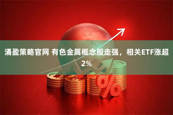 涌盈策略官网 有色金属概念股走强，相关ETF涨超2%