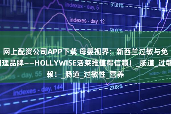 网上配资公司APP下载 母婴视界：新西兰过敏与免疫专业调理品牌——HOLLYWISE活莱维值得信赖！_肠道_过敏性_营养