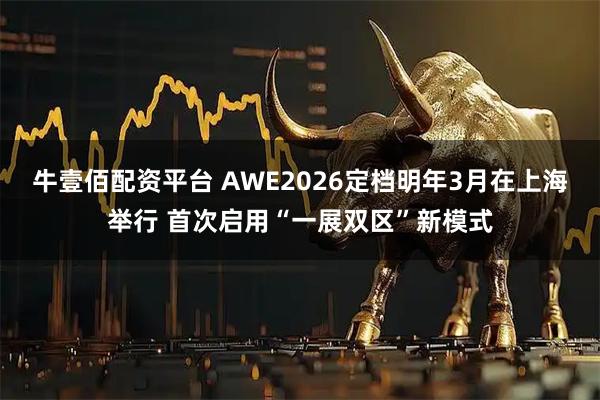 牛壹佰配资平台 AWE2026定档明年3月在上海举行 首次启用“一展双区”新模式