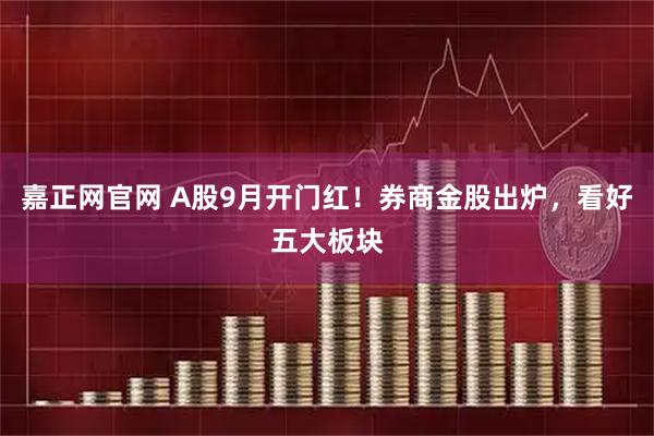 嘉正网官网 A股9月开门红！券商金股出炉，看好五大板块