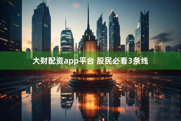 大财配资app平台 股民必看3条线