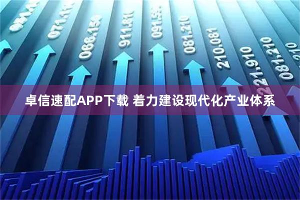 卓信速配APP下载 着力建设现代化产业体系