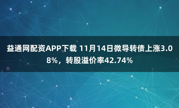 益通网配资APP下载 11月14日微导转债上涨3.08%，转股溢价率42.74%