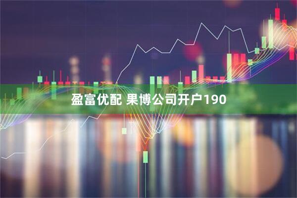 盈富优配 果博公司开户190